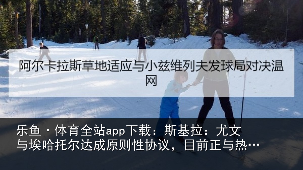 乐鱼·体育全站app下载:斯基拉:尤文与埃哈托尔达成原则性协议,目前正与热那亚谈判