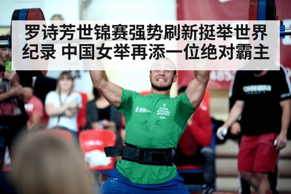 罗诗芳世锦赛强势刷新挺举世界纪录 中国女举再添一位绝对霸主