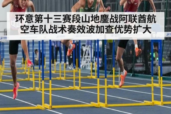 环意第十三赛段山地鏖战阿联酋航空车队战术奏效波加查优势扩大