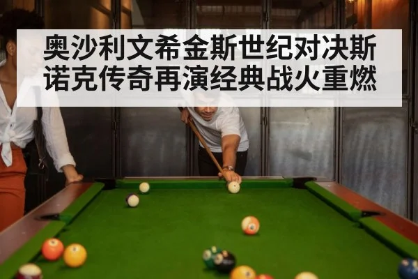 奥沙利文希金斯世纪对决斯诺克传奇再演经典战火重燃
